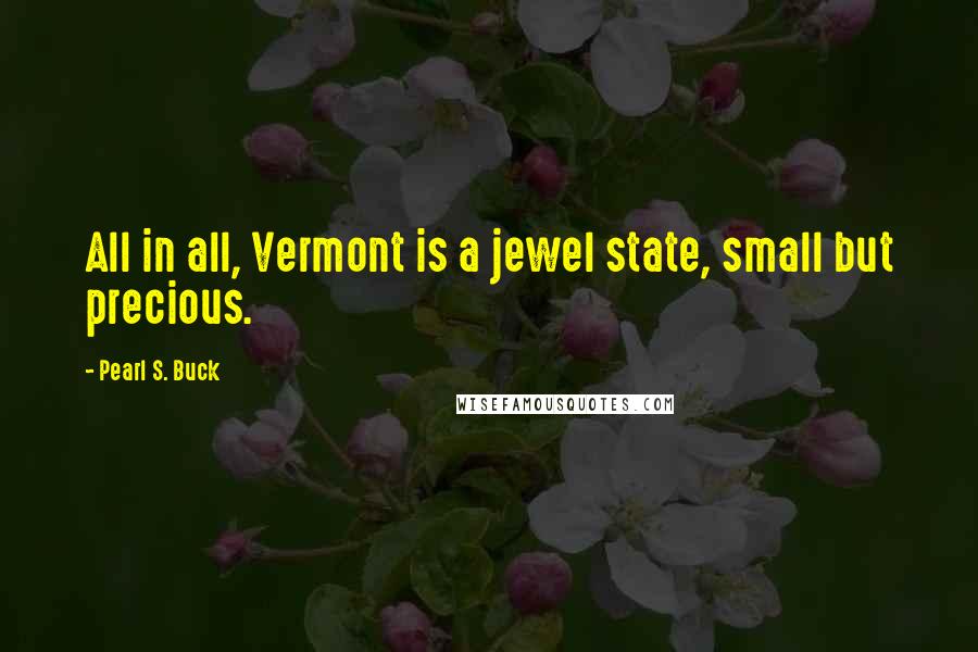 Pearl S. Buck Quotes: All in all, Vermont is a jewel state, small but precious.