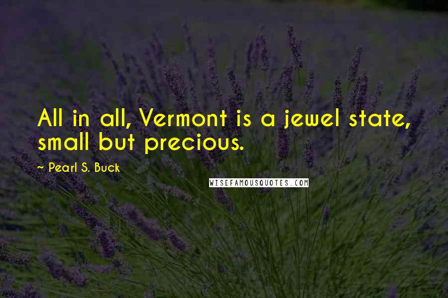 Pearl S. Buck Quotes: All in all, Vermont is a jewel state, small but precious.