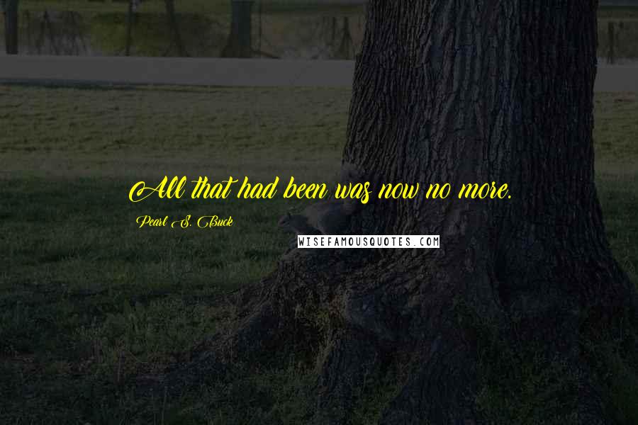 Pearl S. Buck Quotes: All that had been was now no more.