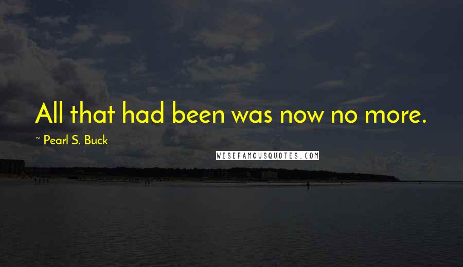 Pearl S. Buck Quotes: All that had been was now no more.