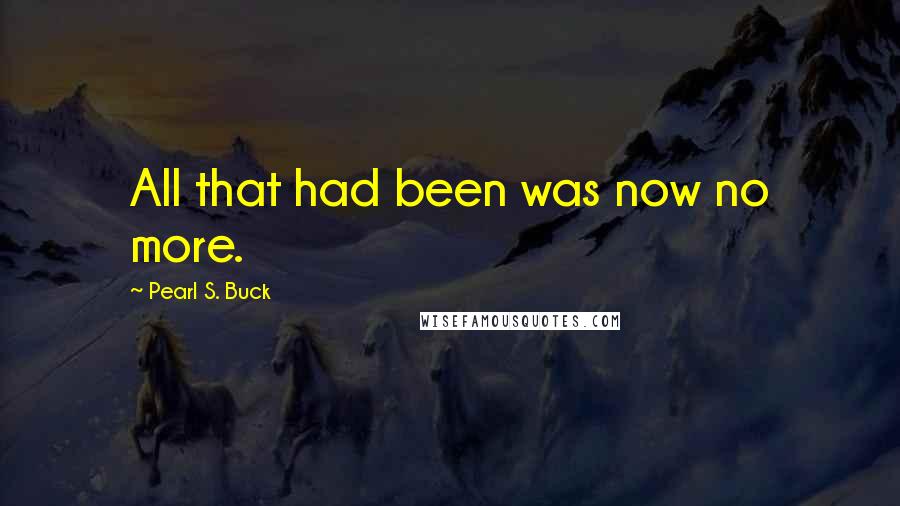 Pearl S. Buck Quotes: All that had been was now no more.