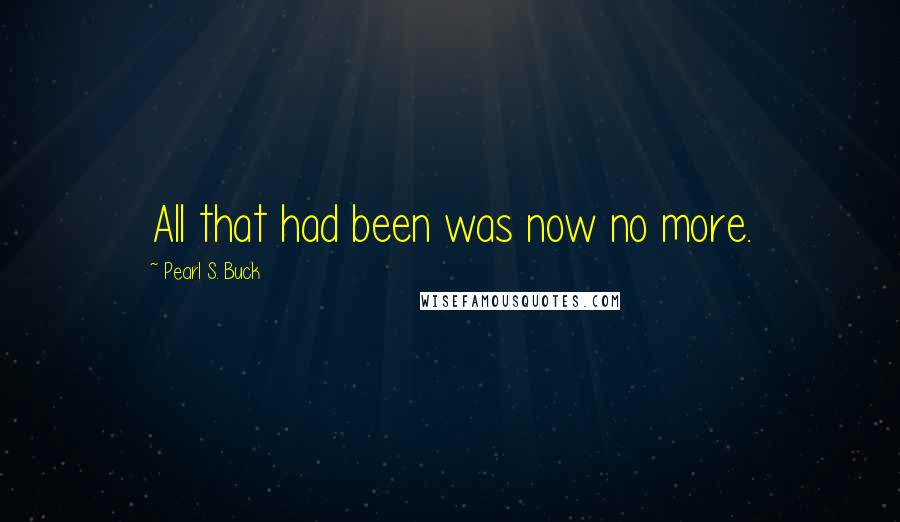 Pearl S. Buck Quotes: All that had been was now no more.