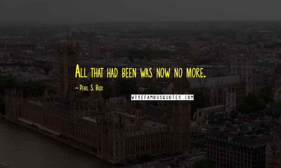 Pearl S. Buck Quotes: All that had been was now no more.