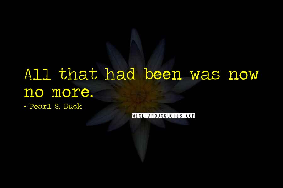 Pearl S. Buck Quotes: All that had been was now no more.