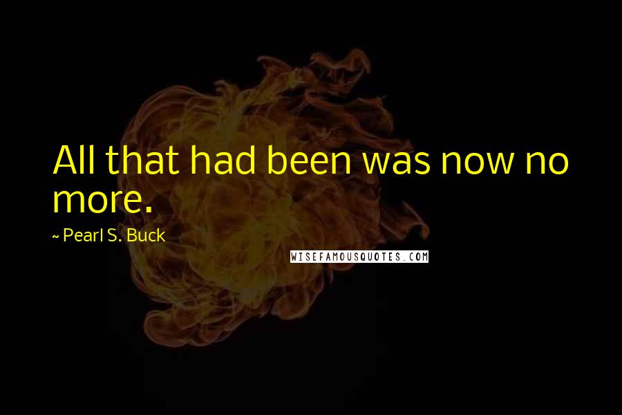 Pearl S. Buck Quotes: All that had been was now no more.