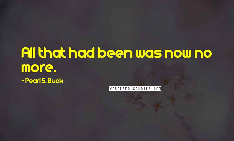 Pearl S. Buck Quotes: All that had been was now no more.