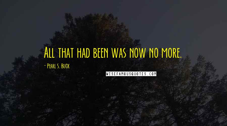 Pearl S. Buck Quotes: All that had been was now no more.