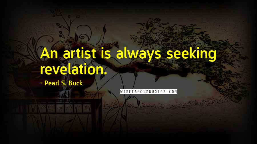 Pearl S. Buck Quotes: An artist is always seeking revelation.