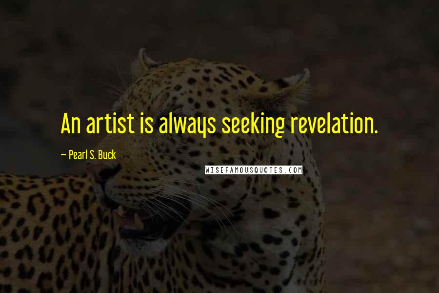 Pearl S. Buck Quotes: An artist is always seeking revelation.