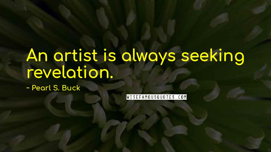 Pearl S. Buck Quotes: An artist is always seeking revelation.