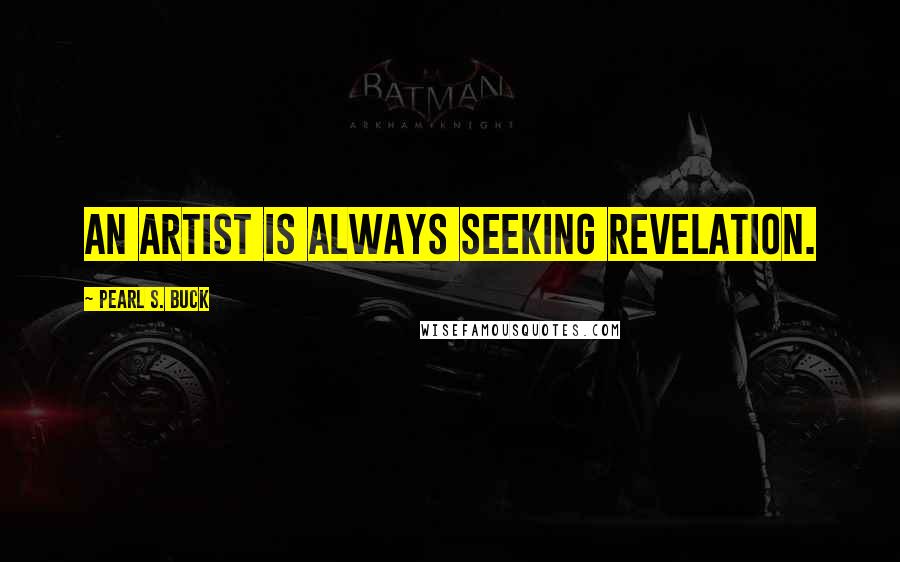 Pearl S. Buck Quotes: An artist is always seeking revelation.