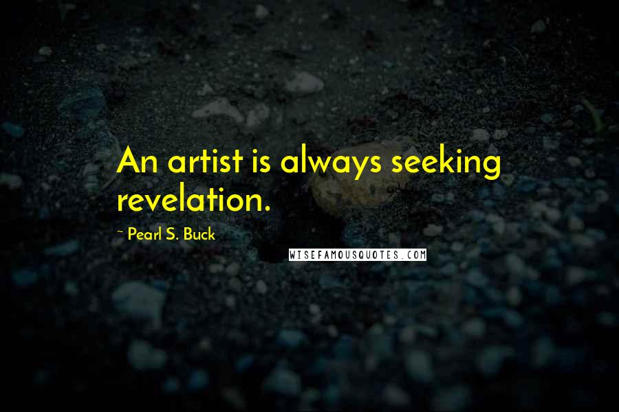 Pearl S. Buck Quotes: An artist is always seeking revelation.