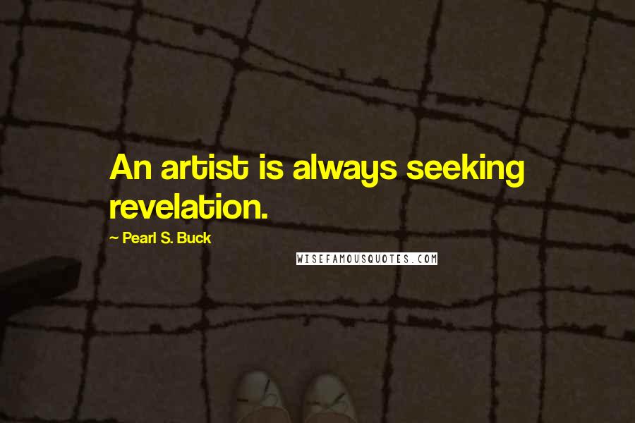 Pearl S. Buck Quotes: An artist is always seeking revelation.