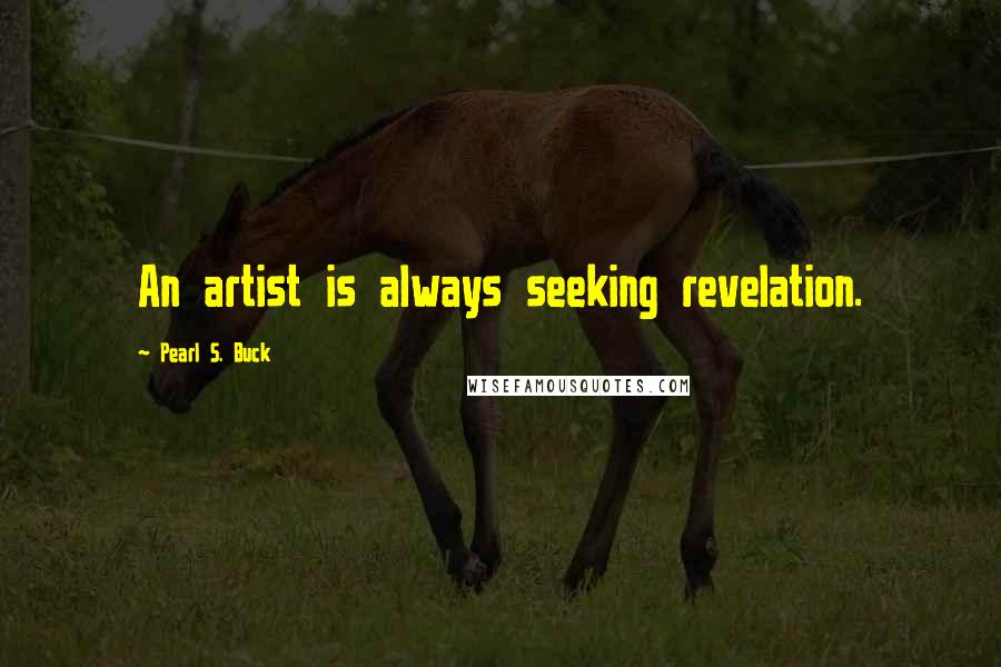 Pearl S. Buck Quotes: An artist is always seeking revelation.