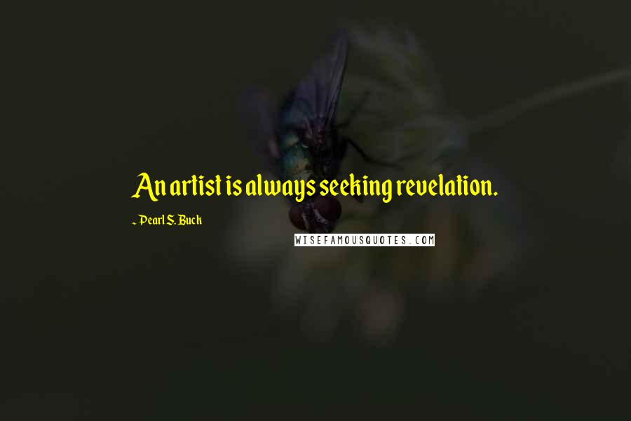 Pearl S. Buck Quotes: An artist is always seeking revelation.