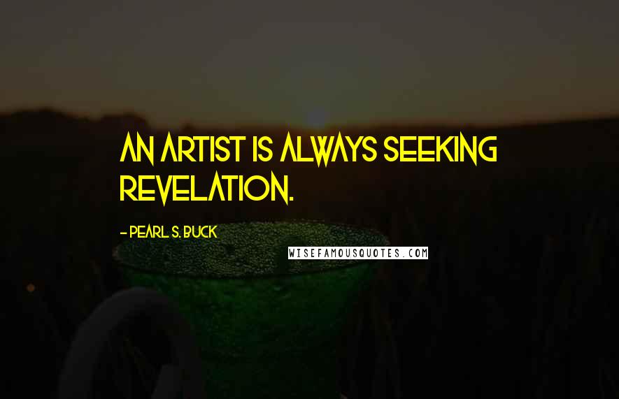 Pearl S. Buck Quotes: An artist is always seeking revelation.