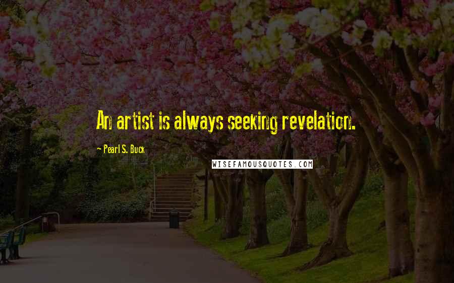 Pearl S. Buck Quotes: An artist is always seeking revelation.