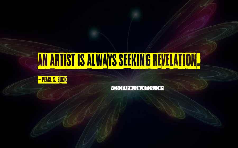 Pearl S. Buck Quotes: An artist is always seeking revelation.