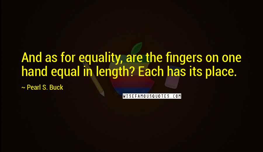 Pearl S. Buck Quotes: And as for equality, are the fingers on one hand equal in length? Each has its place.