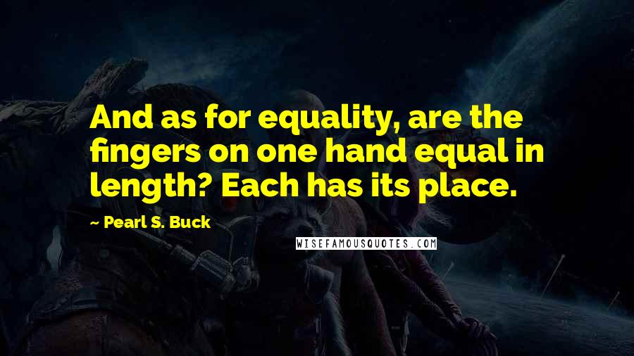 Pearl S. Buck Quotes: And as for equality, are the fingers on one hand equal in length? Each has its place.