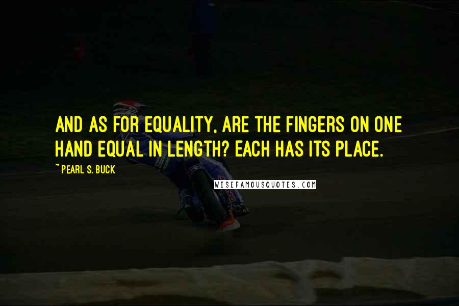 Pearl S. Buck Quotes: And as for equality, are the fingers on one hand equal in length? Each has its place.