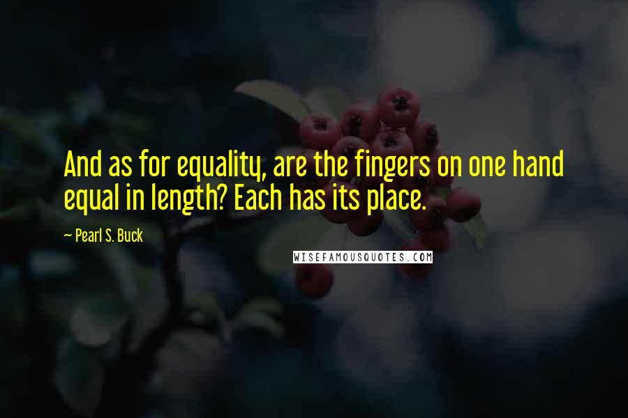 Pearl S. Buck Quotes: And as for equality, are the fingers on one hand equal in length? Each has its place.