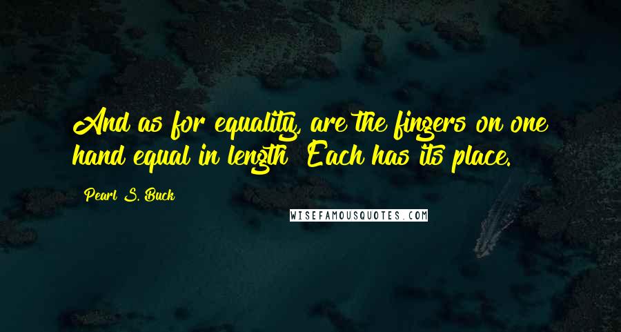 Pearl S. Buck Quotes: And as for equality, are the fingers on one hand equal in length? Each has its place.