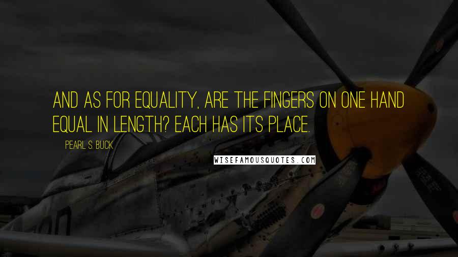 Pearl S. Buck Quotes: And as for equality, are the fingers on one hand equal in length? Each has its place.