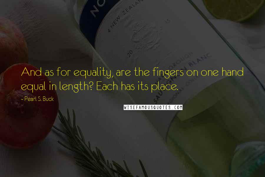 Pearl S. Buck Quotes: And as for equality, are the fingers on one hand equal in length? Each has its place.