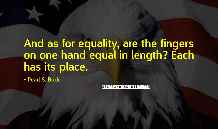 Pearl S. Buck Quotes: And as for equality, are the fingers on one hand equal in length? Each has its place.