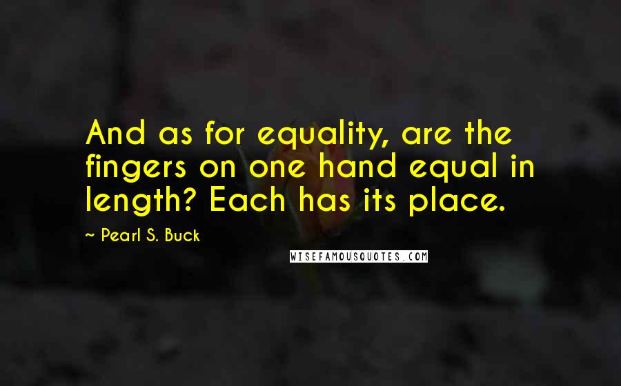 Pearl S. Buck Quotes: And as for equality, are the fingers on one hand equal in length? Each has its place.