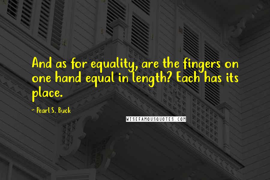 Pearl S. Buck Quotes: And as for equality, are the fingers on one hand equal in length? Each has its place.