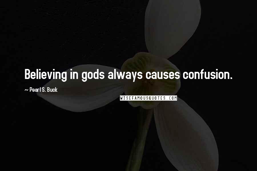 Pearl S. Buck Quotes: Believing in gods always causes confusion.
