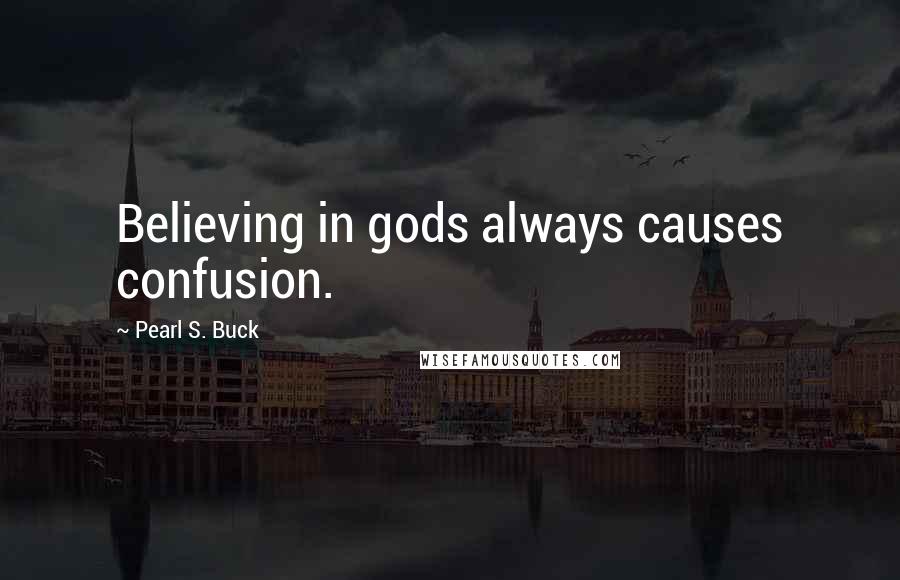 Pearl S. Buck Quotes: Believing in gods always causes confusion.