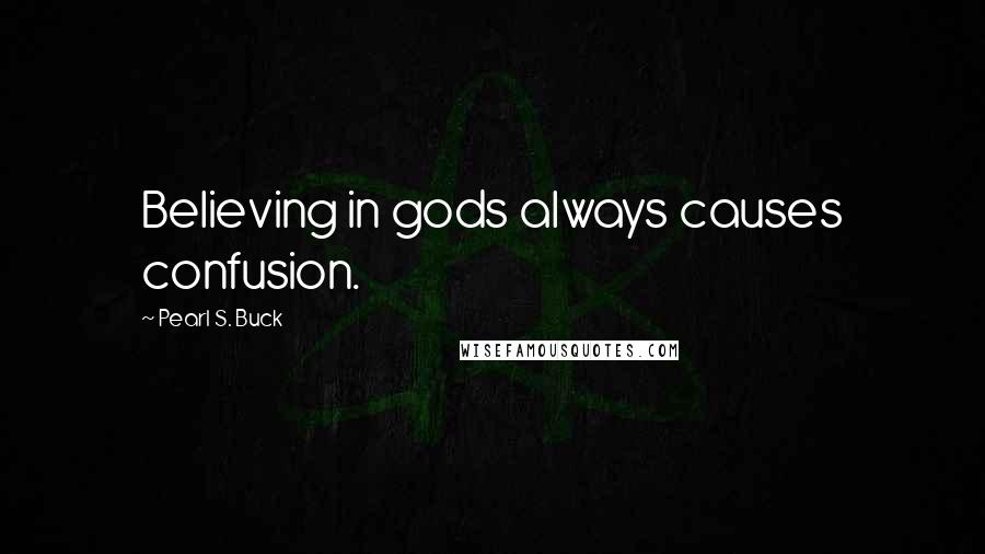 Pearl S. Buck Quotes: Believing in gods always causes confusion.