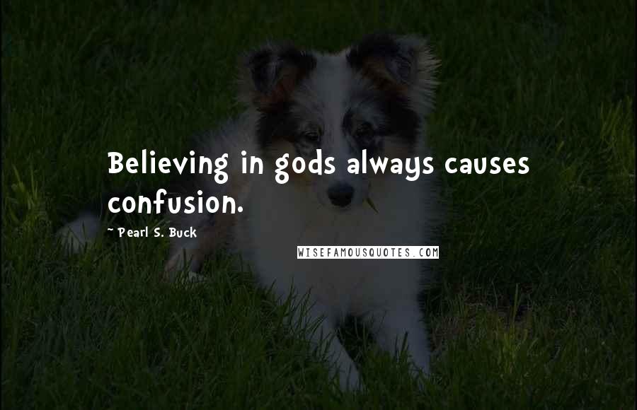 Pearl S. Buck Quotes: Believing in gods always causes confusion.