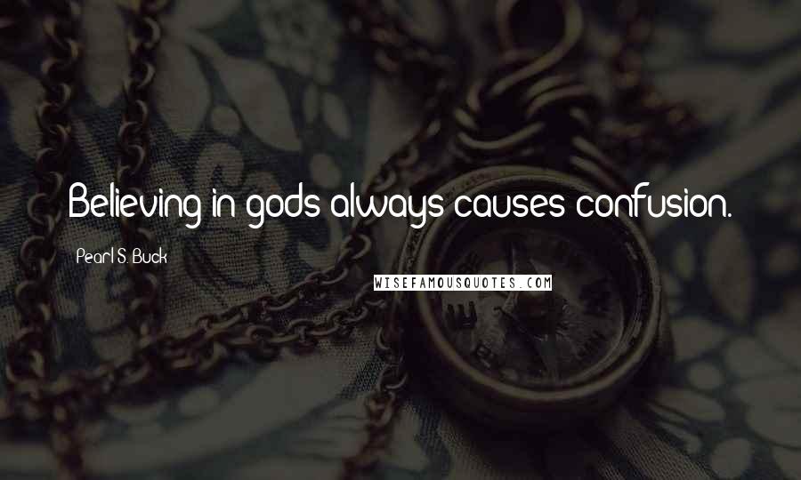 Pearl S. Buck Quotes: Believing in gods always causes confusion.