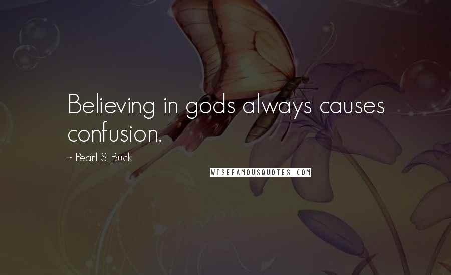 Pearl S. Buck Quotes: Believing in gods always causes confusion.