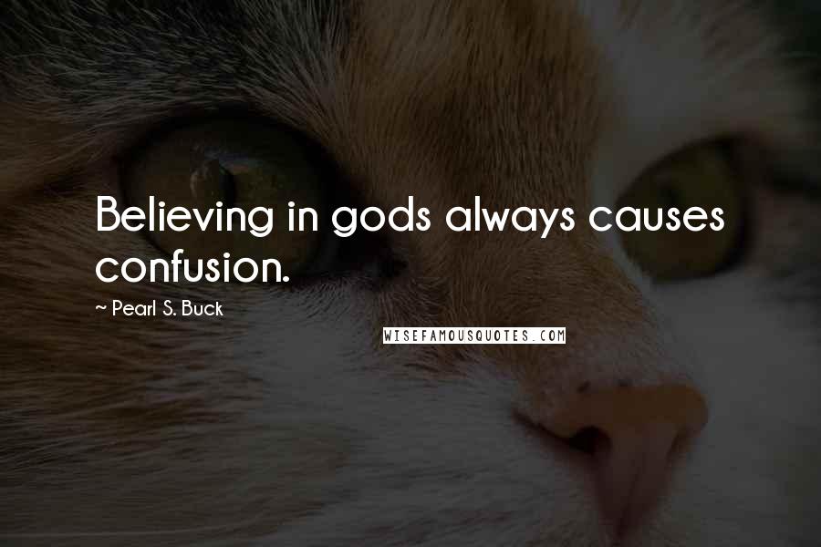 Pearl S. Buck Quotes: Believing in gods always causes confusion.