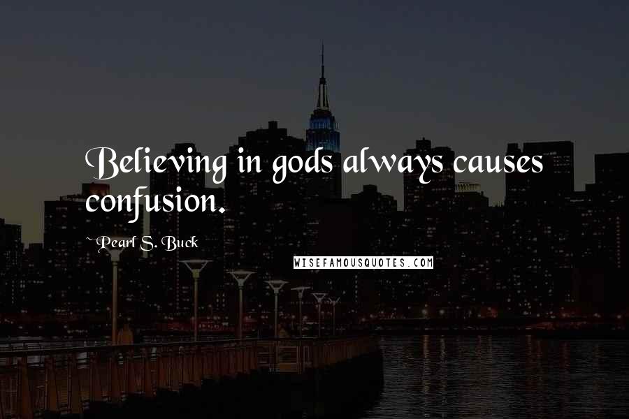 Pearl S. Buck Quotes: Believing in gods always causes confusion.