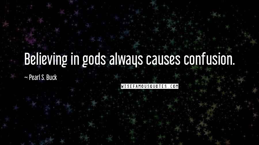 Pearl S. Buck Quotes: Believing in gods always causes confusion.