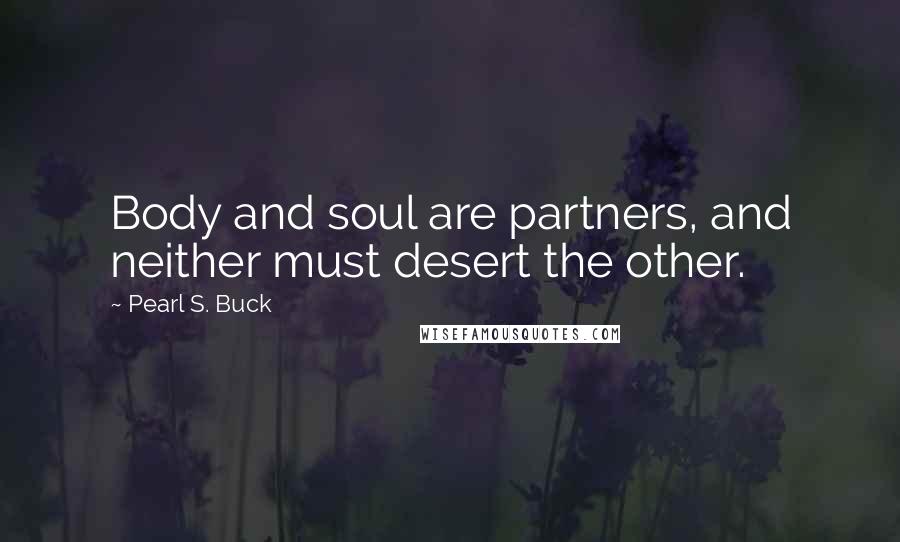 Pearl S. Buck Quotes: Body and soul are partners, and neither must desert the other.