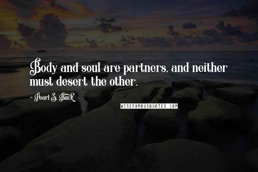 Pearl S. Buck Quotes: Body and soul are partners, and neither must desert the other.