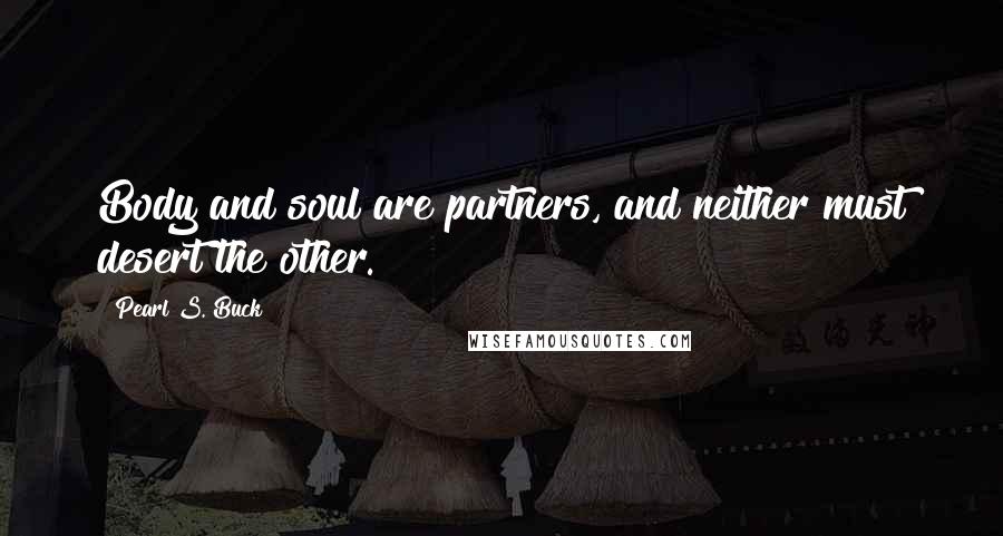 Pearl S. Buck Quotes: Body and soul are partners, and neither must desert the other.