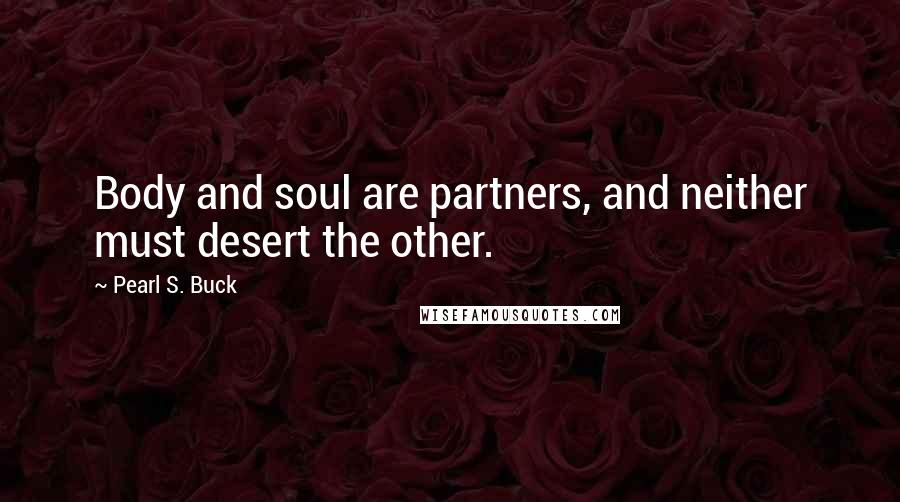 Pearl S. Buck Quotes: Body and soul are partners, and neither must desert the other.