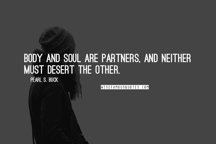 Pearl S. Buck Quotes: Body and soul are partners, and neither must desert the other.