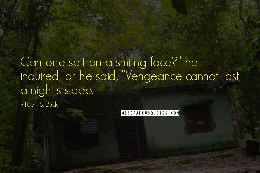 Pearl S. Buck Quotes: Can one spit on a smiling face?" he inquired; or he said, "Vengeance cannot last a night's sleep.