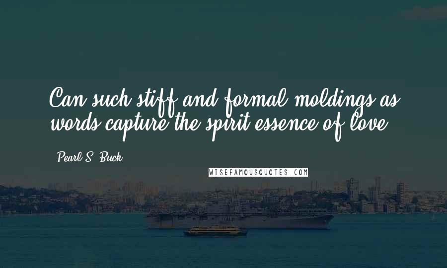 Pearl S. Buck Quotes: Can such stiff and formal moldings as words capture the spirit-essence of love?