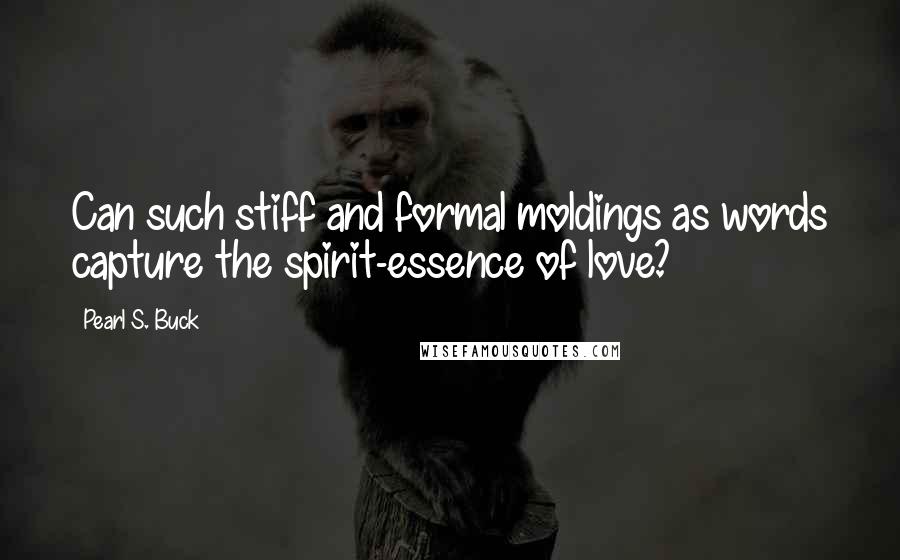 Pearl S. Buck Quotes: Can such stiff and formal moldings as words capture the spirit-essence of love?