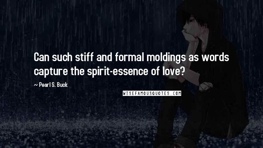 Pearl S. Buck Quotes: Can such stiff and formal moldings as words capture the spirit-essence of love?